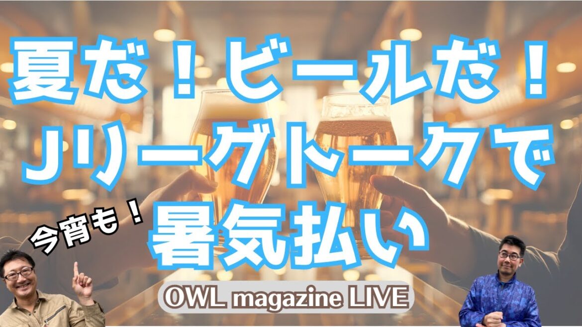 [LIVE]C'est l'été ! C'est de la bière !  Magazine OWL !  Soulagement de la chaleur, partie 2 parlant de la J League