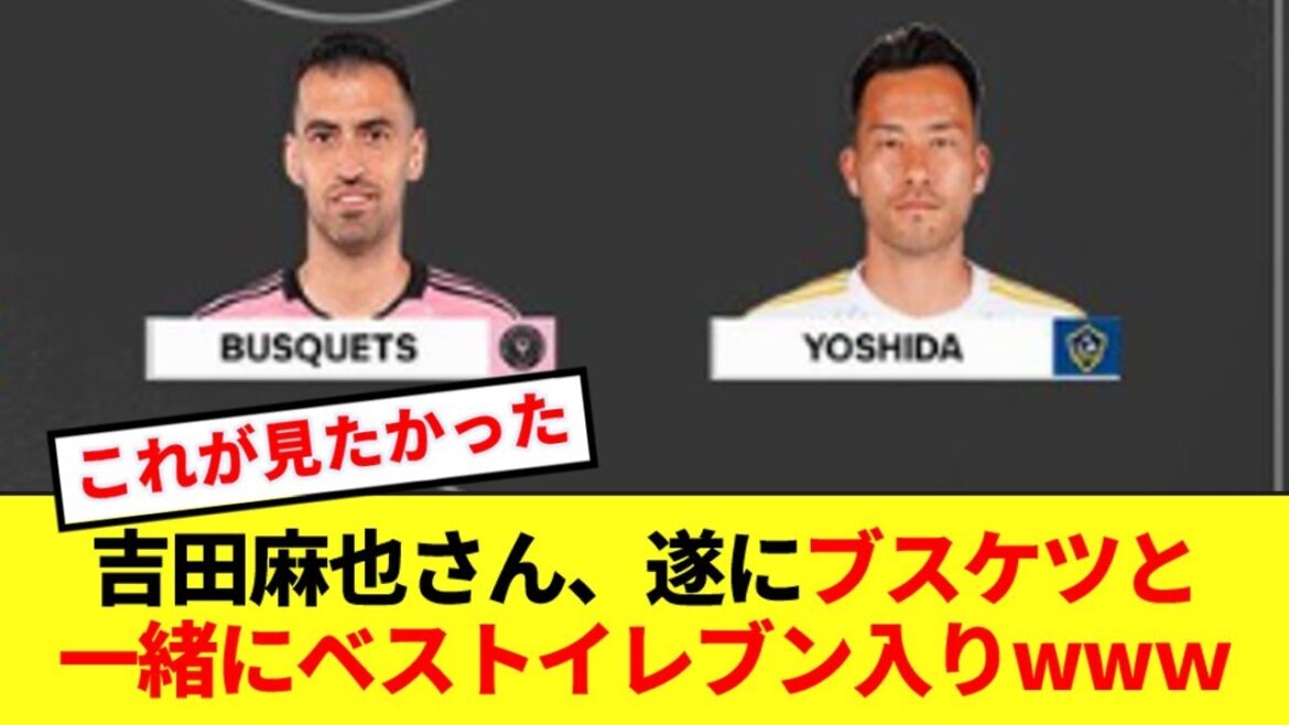 [Bonne nouvelle]Maya Yoshida rejoint enfin le onze meilleur de la MLS avec Busquets mdr
