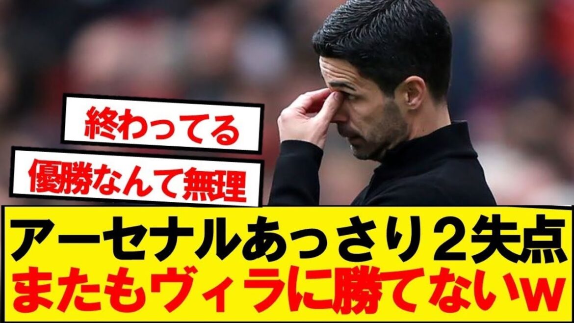 [Dernières nouvelles]Arsenal est d'humeur à gagner 2-0, mais il ne peut toujours pas battre Villa.