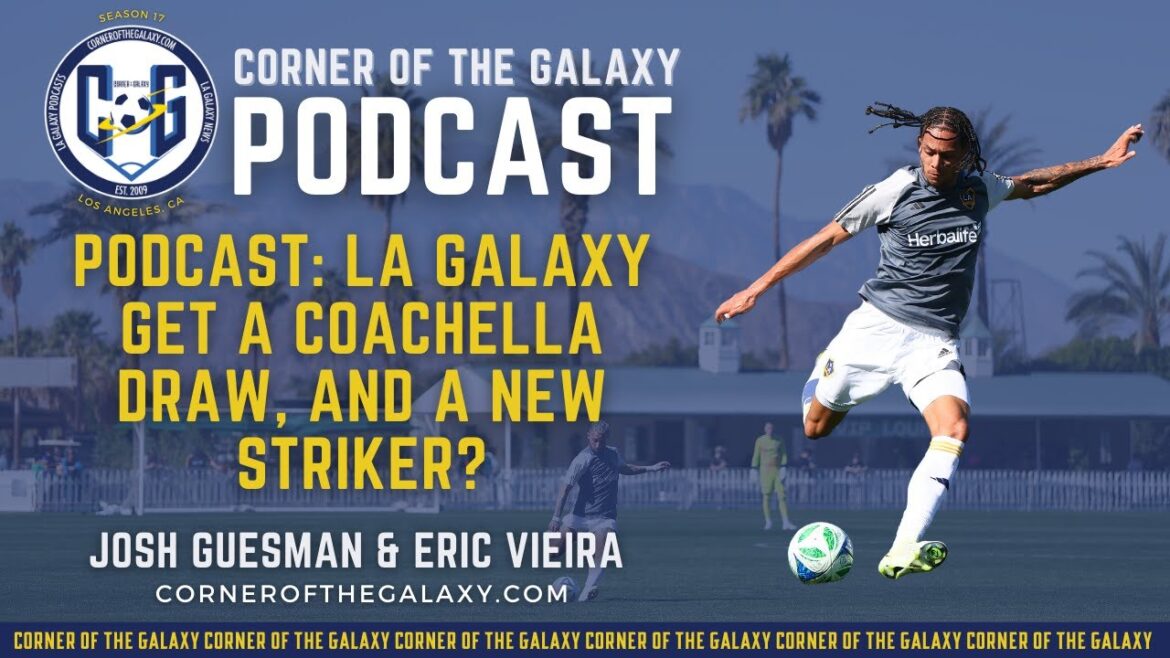 Podcast: La Galaxy obtient un tirage au sort de Coachella et un nouvel attaquant?