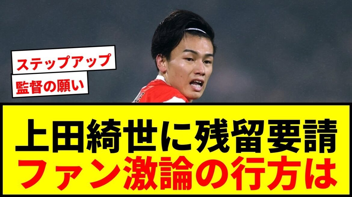 [Choquant]Le réalisateur Van Persie fait une demande inhabituelle à Kiyo Ueda pour qu'il reste ! Les fans débattent férocement pour savoir s’il faut transférer ou rester ?