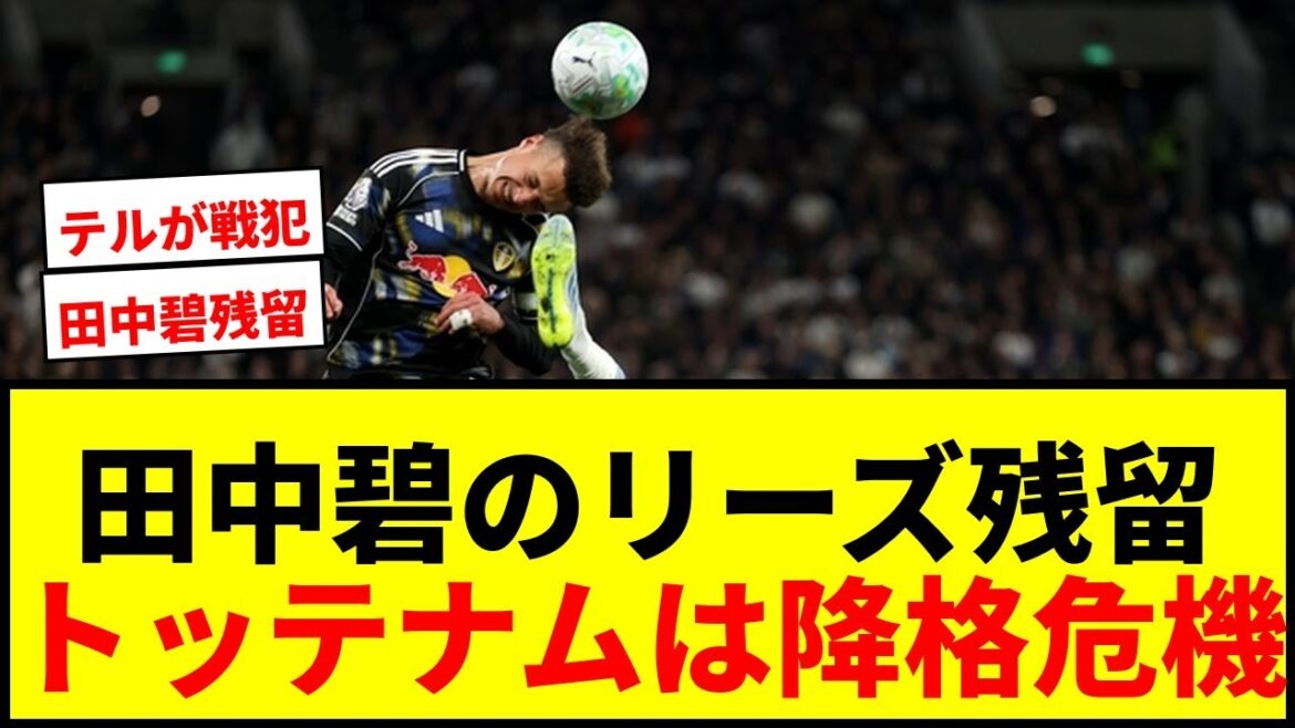 [Dernières nouvelles]La formation de départ d'Aoi Tanaka confirmée pour rester à Leeds ! Tottenham n'a que deux points d'avance sur la zone de relégation à deux matches de la fin...